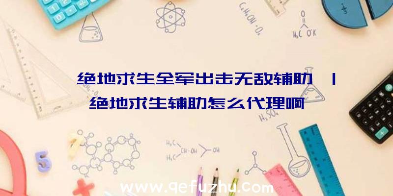 「绝地求生全军出击无敌辅助」|绝地求生辅助怎么代理啊